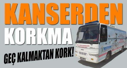 KANSERDEN KORKMA, GEÇ KALMAKTAN KORK!