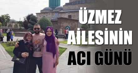 ÜZMEZ AİLESİNİN ACI GÜNÜ