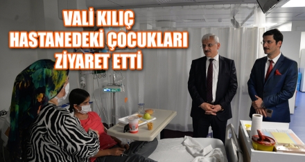VALİ KILIÇ HASTANEDEKİ ÇOCUKLARI ZİYARET ETTİ