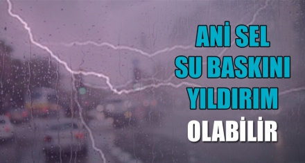 ANİ SEL, SU BASKINI, YILDIRIM OLABİLİR