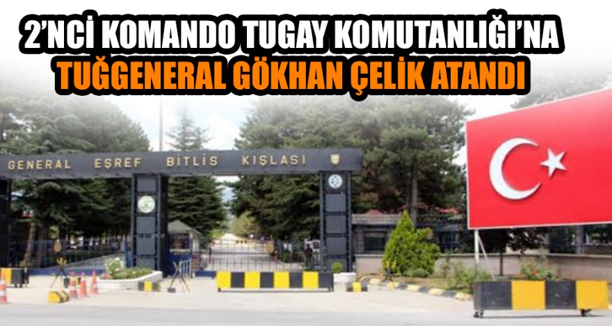 2'NCİ KOMANDO TUGAY KOMUTANLIĞI'NA TUĞGENERAL GÖKHAN ÇELİK ATANDI