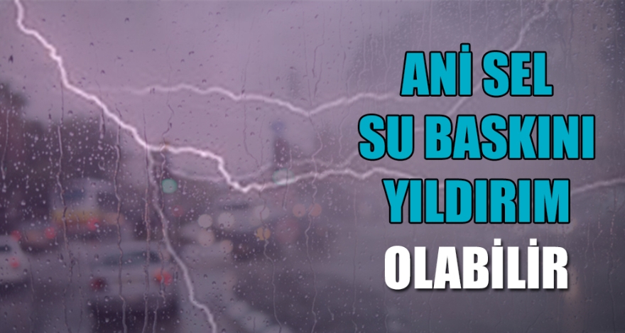ANİ SEL, SU BASKINI, YILDIRIM OLABİLİR