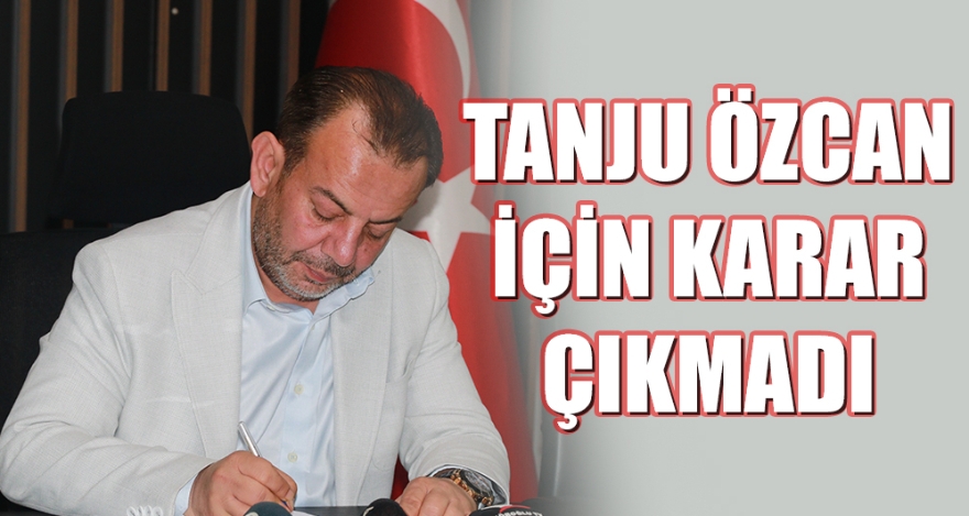 TANJU ÖZCAN İÇİN KARAR ÇIKMADI