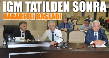 İGM TATİLDEN SONRA HARARETLİ BAŞLADI