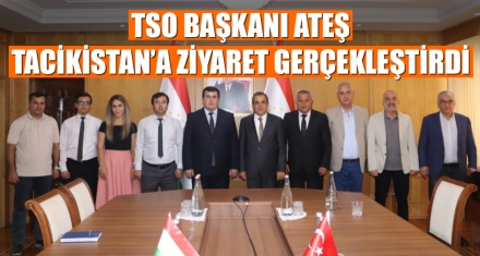 TSO BAŞKANI ATEŞ TACİKİSTAN'A ZİYARET GERÇEKLEŞTİRDİ