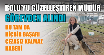 BOLU'YU GÜZELLEŞTİREN MÜDÜR GÖREVDEN ALINDI