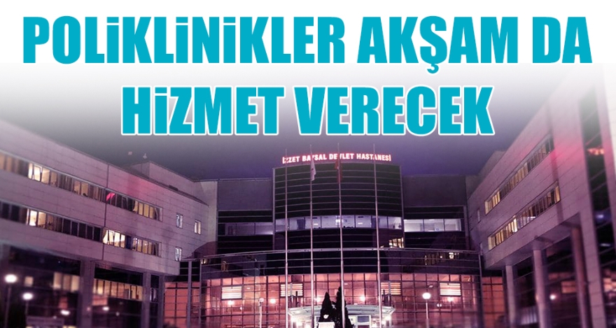 POLİKLİNİKLER AKŞAM DA HİZMET VERECEK