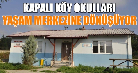 KAPALI KÖY OKULLARI YAŞAM MERKEZİNE DÖNÜŞÜYOR