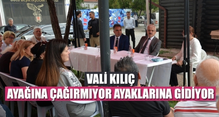 VALİ KILIÇ AYAĞINA ÇAĞIRMIYOR AYAKLARINA GİDİYOR