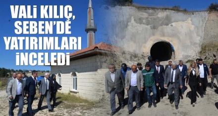 VALİ KILIÇ, SEBEN'DE YATIRIMLARI İNCELEDİ