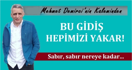 BU GİDİŞ HEPİNİZİ YAKAR!