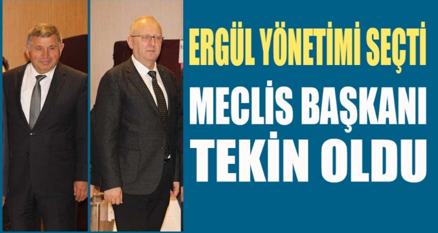 ERGÜL YÖNETİME GEÇTİ MECLİS BAŞKANI TEKİN OLDU