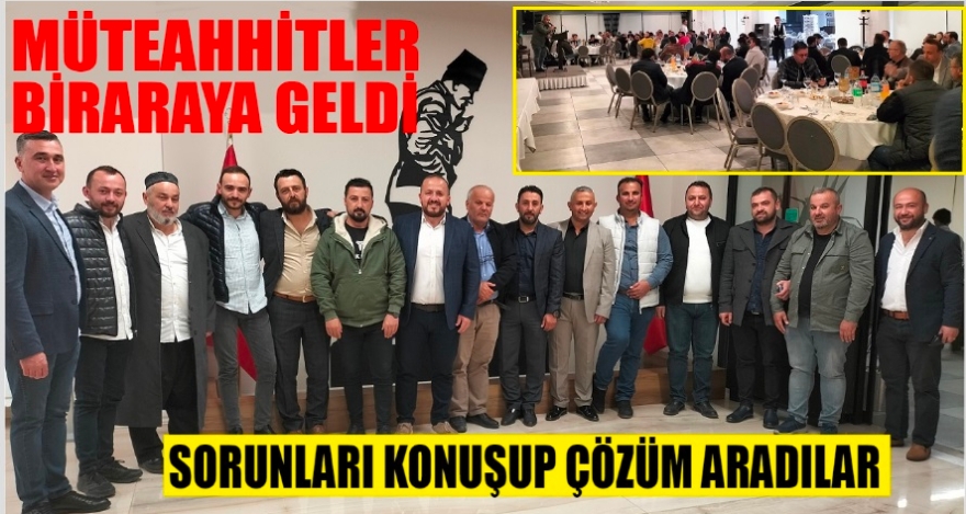 MÜTEAHHİTLER BİR ARAYA GELDİ
