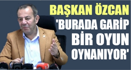 BAŞKAN ÖZCAN; ‘GEREKLİ İNCELEMENİN YAPILMASINI BEKLİYORUM'