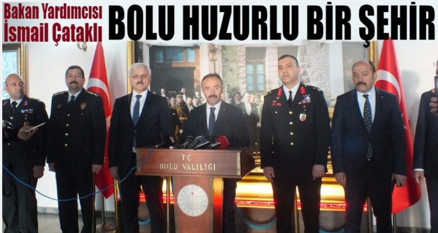 BAKAN YARDIMCISI ÇATAKLI; ‘BOLU ÇOK HUZURLU BİR ŞEHİR'