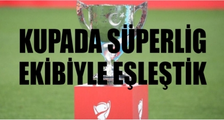 Kupada Süper Lig ekibiyle eşleştik 