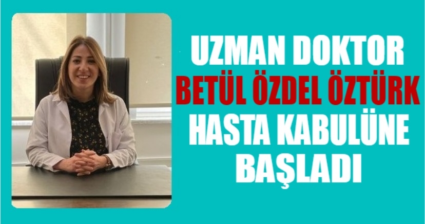 UZMAN DOKTOR BETÜL ÖZDEL ÖZTÜRK HASTA KABULUNE BAŞLADI