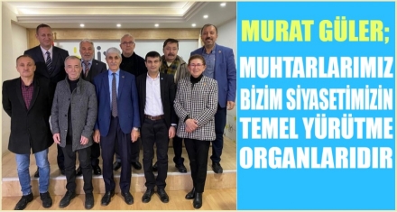 GÜLER; ‘MUHTARLAR SİYASETİMİZİN TEMEL YÜRÜTME ORGANIDIR'