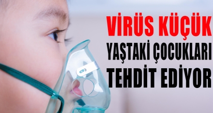 VİRÜS KÜÇÜK YAŞTAKİ ÇOCUKLARI TEHDİT EDİYOR