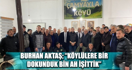 BURHAN AKTAŞ; “KÖYLÜLERE BİR DOKUNDUK BİN AH İŞİTTİK” 