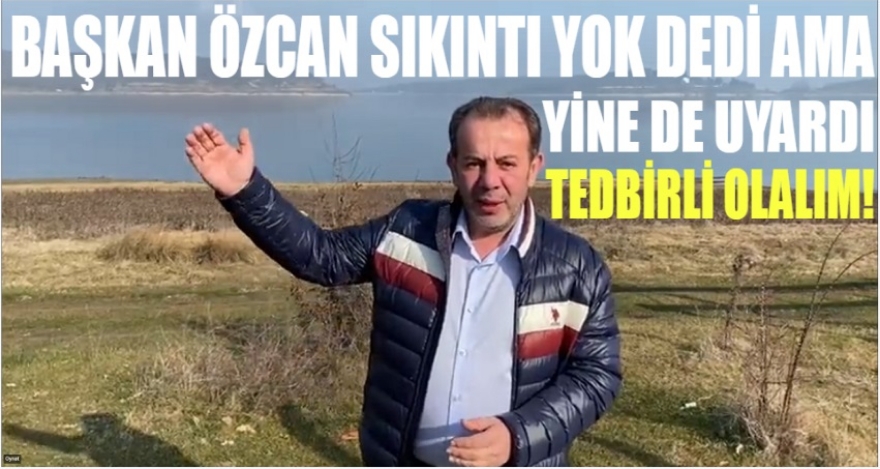 BAŞKAN ÖZCAN SIKINTI YOK DEDİ AMA UYARDI