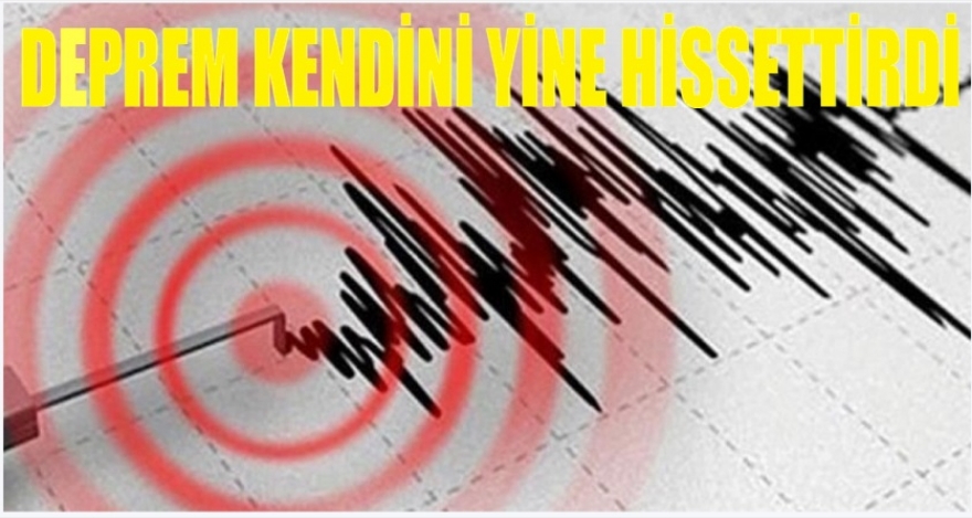 DEPREM KENDİNİ YİNE HİSSETTİRDİ
