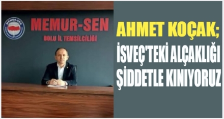 KOÇAK; ‘İSVEÇ TEKİ ALÇAKLIĞI ŞİDDETLE KINIYORUZ'