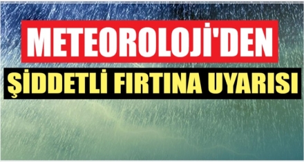 METEOROLOJİ FIRTINAYA KARŞI UYARDI