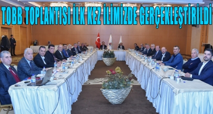 TOBB TOPLANTISI İLK KEZ İLİMİZDE GERÇEKLEŞTİRİLDİ