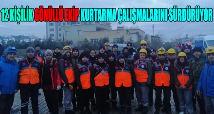 12 KİŞİLİK GÖNÜLLÜ EKİP KURTARMA ÇALIŞMALARINI SÜRDÜRÜYOR