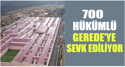 700 HÜKÜMLÜ GEREDE'YE SEVK EDİLİYOR 