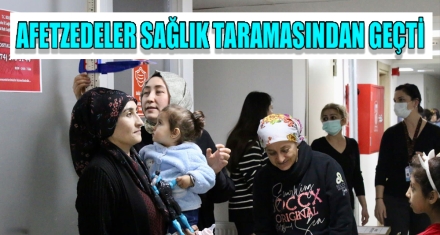 AFETZEDELER SAĞLIK TARAMASINDAN GEÇTİ