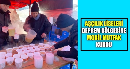 AŞÇILIK LİSELERİ DEPREM BÖLGESİNE MOBİL MUTFAK KURDU