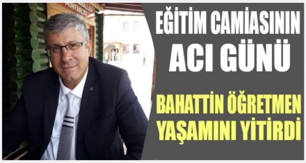 BAHATTİN ÖĞRETMENİMİZİ KAYBETTİK