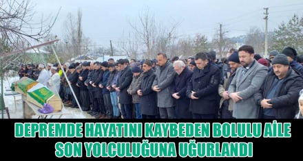 DEPREMDE HAYATINI KAYBEDEN BOLULU AİLE SON YOLCULUĞUNA UĞURLANDI