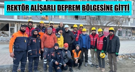 REKTÖR ALİŞARLI DEPREM BÖLGESİNE GİTTİ