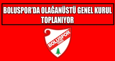 BOLUSPOR'DA OLAĞANÜSTÜ GENEL KURUL TOPLANIYOR