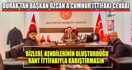 DURAK'TAN BAŞKAN ÖZCAN'A CUMHUR İTTİFAKI CEVABI