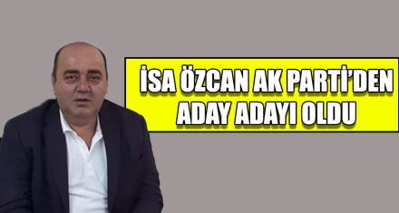 İSA ÖZCAN AK PARTİ'DEN ADAY ADAYI OLDU