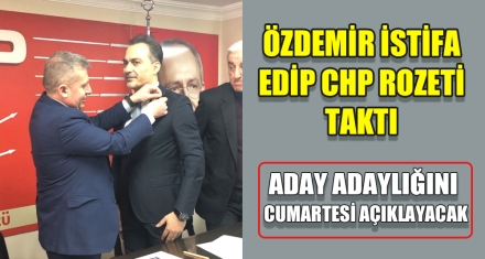 ÖZDEMİR İSTİFA EDİP CHP ROZETİ TAKTI