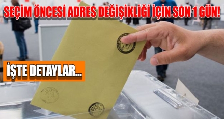 SEÇİM ÖNCESİ ADRES DEĞİŞİKLİĞİ İÇİN SON 1 GÜN!