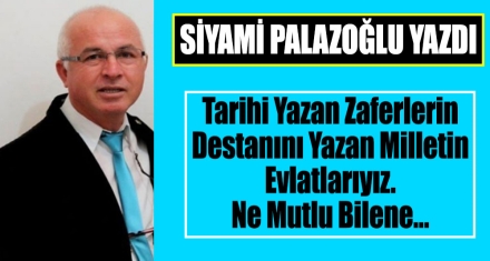 Tarihi Yazan Zaferlerin Destanını Yazan Milletin Evlatlarıyız. Ne Mutlu Bilene…
