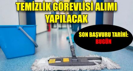 TEMİZLİK GÖREVLİSİ ALIMI YAPILACAK 