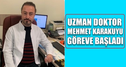 UZMAN DOKTOR MEHMET KARAKUYU GÖREVE BAŞLADI