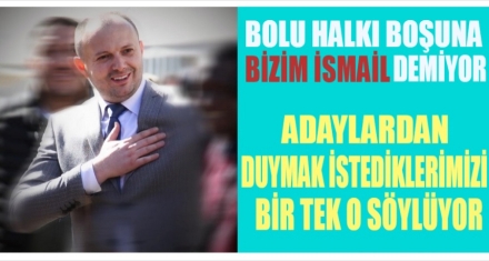 BOLU HALKI BOŞUNA ‘BİZİM İSMAİL' DEMİYOR