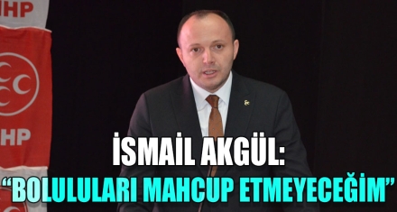 İSMAİL AKGÜL; “BOLULULARI MAHCUP ETMEYECEĞİM'