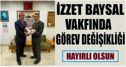 İZZET BAYSAL VAKFINDA GÖREV DEĞİŞİKLİĞİ