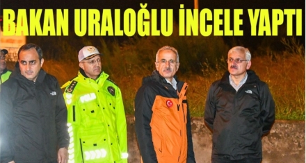 BAKAN URALOĞLU İNCELEMEDE BULUNDU