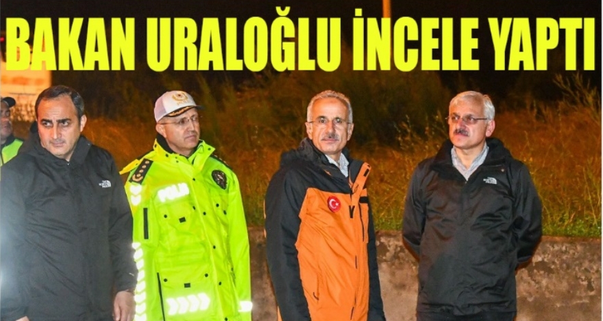 BAKAN URALOĞLU İNCELEMEDE BULUNDU