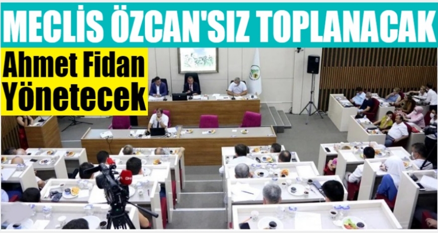 MECLİS ÖZCAN'IN YOKLUĞUNDA TOPLANACAK